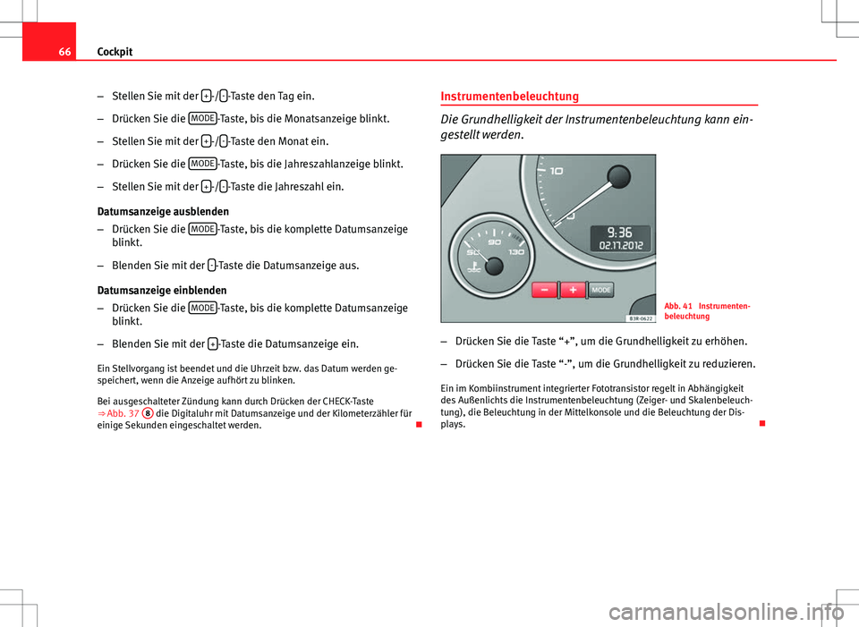 Seat Exeo ST 2012  Betriebsanleitung (in German) 66Cockpit
–Stellen Sie mit der  +
-/--Taste den Tag ein.
– Drücken Sie die  MODE
-Taste, bis die Monatsanzeige blinkt.
– Stellen Sie mit der  +
-/--Taste den Monat ein.
– Drücken Sie die  MO