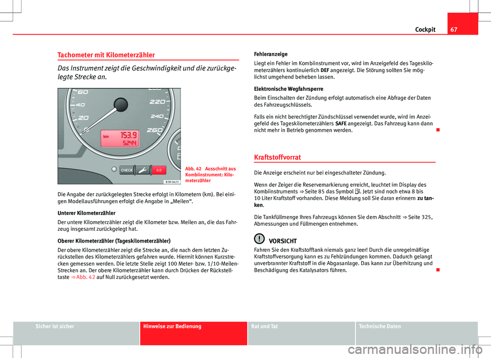Seat Exeo ST 2012  Betriebsanleitung (in German) 67
Cockpit
Tachometer mit Kilometerzähler
Das Instrument zeigt die Geschwindigkeit und die zurückge-
legte Strecke an.
Abb. 42  Ausschnitt aus
Kombiinstrument: Kilo-
meterzähler
Die Angabe der zur