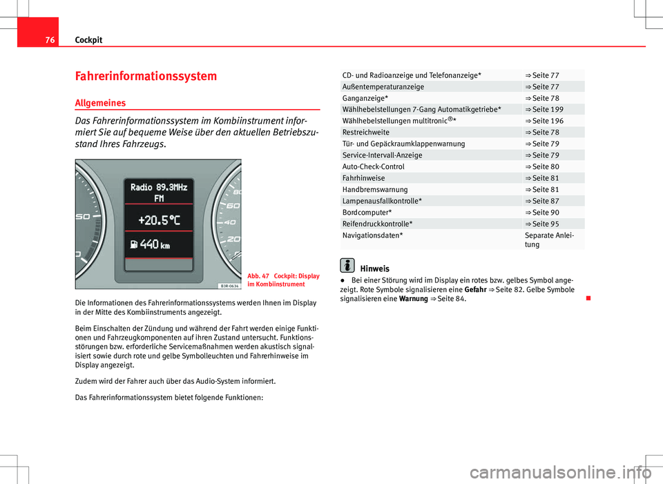 Seat Exeo ST 2012  Betriebsanleitung (in German) 76Cockpit
Fahrerinformationssystem
Allgemeines
Das Fahrerinformationssystem im Kombiinstrument infor-
miert Sie auf bequeme Weise über den aktuellen Betriebszu-
stand Ihres Fahrzeugs.
Abb. 47  Cockpi