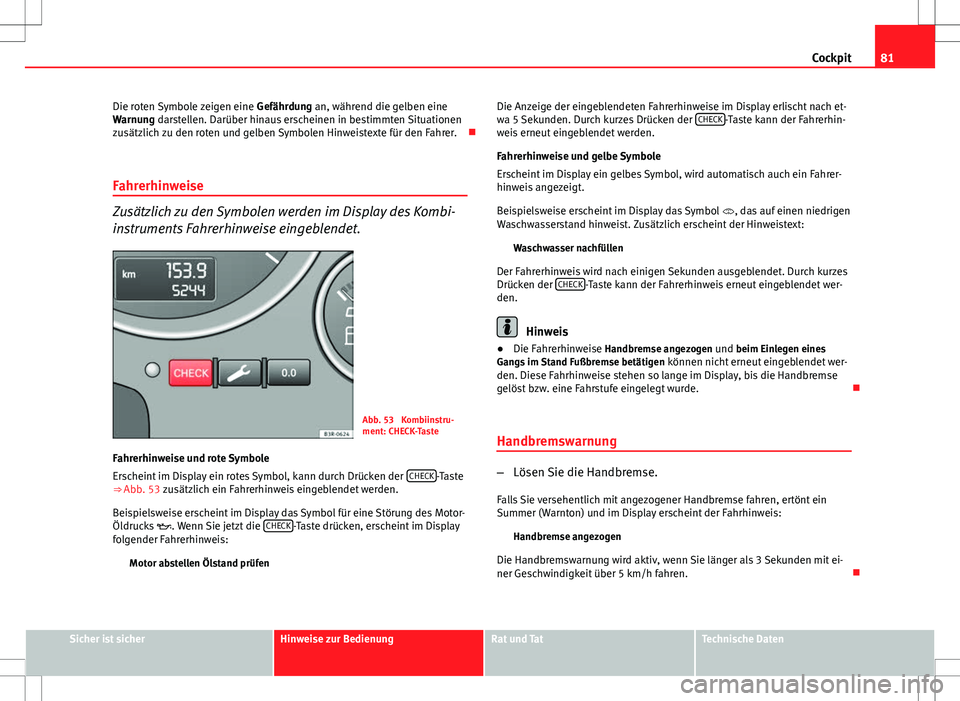 Seat Exeo ST 2012 Betriebsanleitung (in German) 81
Cockpit
Die roten Symbole zeigen eine Gefährdung an, während die gelben eine
Warnung darstellen. Darüber hinaus erscheinen in bestimmten Situationen
zusätzlich zu den roten und gelben Symbolen Seat Exeo ST 2012 Betriebsanleitung (in German) 81
Cockpit
Die roten Symbole zeigen eine Gefährdung an, während die gelben eine
Warnung darstellen. Darüber hinaus erscheinen in bestimmten Situationen
zusätzlich zu den roten und gelben Symbolen