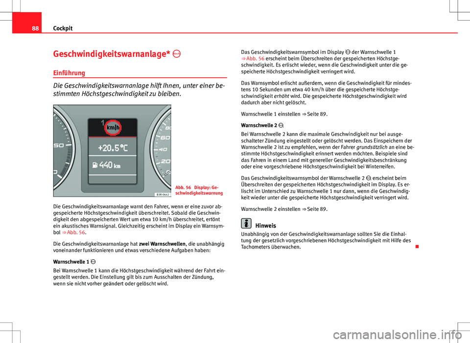 Seat Exeo ST 2012 Betriebsanleitung (in German) 88Cockpit
Geschwindigkeitswarnanlage*
Einführung
Die Geschwindigkeitswarnanlage hilft Ihnen, unter einer be-
stimmten Höchstgeschwindigkeit zu bleiben.
Abb. 56 Display: Ge-
schwindigkeitswarnun Seat Exeo ST 2012 Betriebsanleitung (in German) 88Cockpit
Geschwindigkeitswarnanlage*
Einführung
Die Geschwindigkeitswarnanlage hilft Ihnen, unter einer be-
stimmten Höchstgeschwindigkeit zu bleiben.
Abb. 56 Display: Ge-
schwindigkeitswarnun