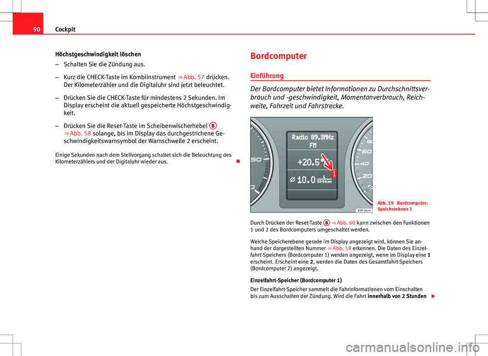 Seat Exeo ST 2012  Betriebsanleitung (in German) 90Cockpit
Höchstgeschwindigkeit löschen
–Schalten Sie die Zündung aus.
– Kurz die CHECK-Taste im Kombiinstrument  ⇒ Abb. 57 drücken.
Der Kilometerzähler und die Digitaluhr sind jetzt bele
