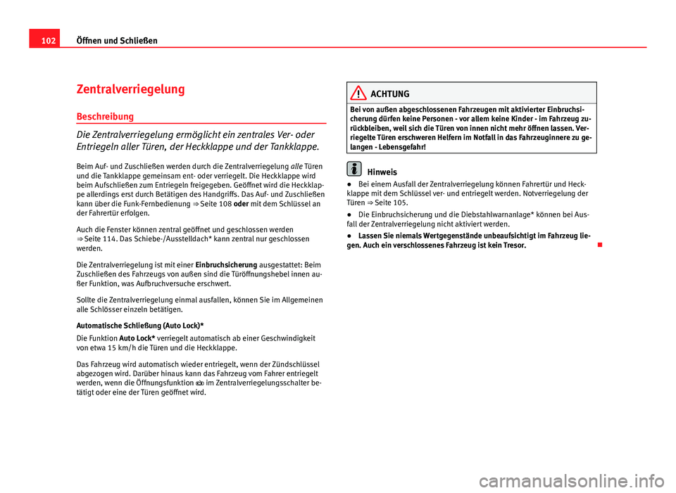 Seat Exeo ST 2011  Betriebsanleitung (in German) 102Öffnen und Schließen
Zentralverriegelung
Beschreibung
Die Zentralverriegelung ermöglicht ein zentrales Ver- oder
Entriegeln aller Türen, der Heckklappe und der Tankklappe.
Beim Auf- und Zuschli