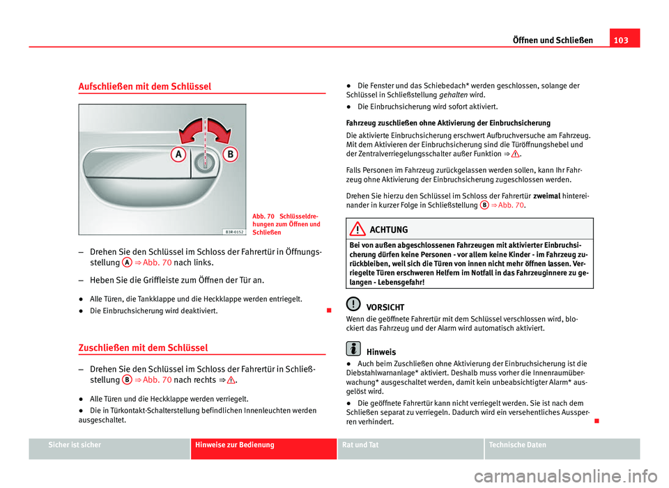 Seat Exeo ST 2009  Betriebsanleitung (in German) 103
Öffnen und Schließen
Aufschließen mit dem Schlüssel
Abb. 70  Schlüsseldre-
hungen zum Öffnen und
Schließen
– Drehen Sie den Schlüssel im Schloss der Fahrertür in Öffnungs-
stellung  A
