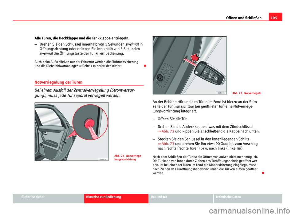 Seat Exeo ST 2009  Betriebsanleitung (in German) 105
Öffnen und Schließen
Alle Türen, die Heckklappe und die Tankklappe entriegeln.
– Drehen Sie den Schlüssel innerhalb von 5 Sekunden  zweimal in
Öffnungsrichtung oder drücken Sie innerhalb v