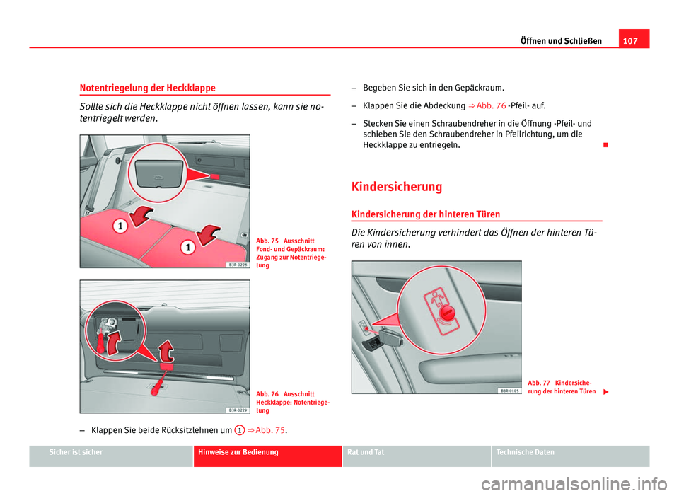 Seat Exeo ST 2009  Betriebsanleitung (in German) 107
Öffnen und Schließen
Notentriegelung der Heckklappe
Sollte sich die Heckklappe nicht öffnen lassen, kann sie no-
tentriegelt werden.
Abb. 75  Ausschnitt
Fond- und Gepäckraum:
Zugang zur Notent