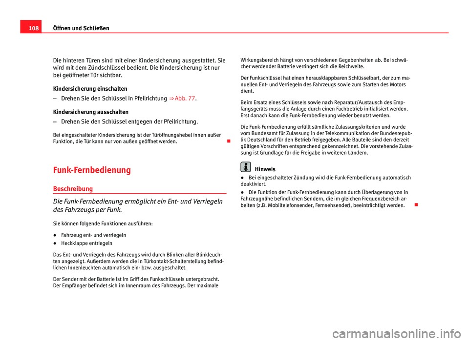 Seat Exeo ST 2009  Betriebsanleitung (in German) 108Öffnen und Schließen
Die hinteren Türen sind mit einer Kindersicherung ausgestattet. Sie
wird mit dem Zündschlüssel bedient. Die Kindersicherung ist nur
bei geöffneter Tür sichtbar.
Kindersi