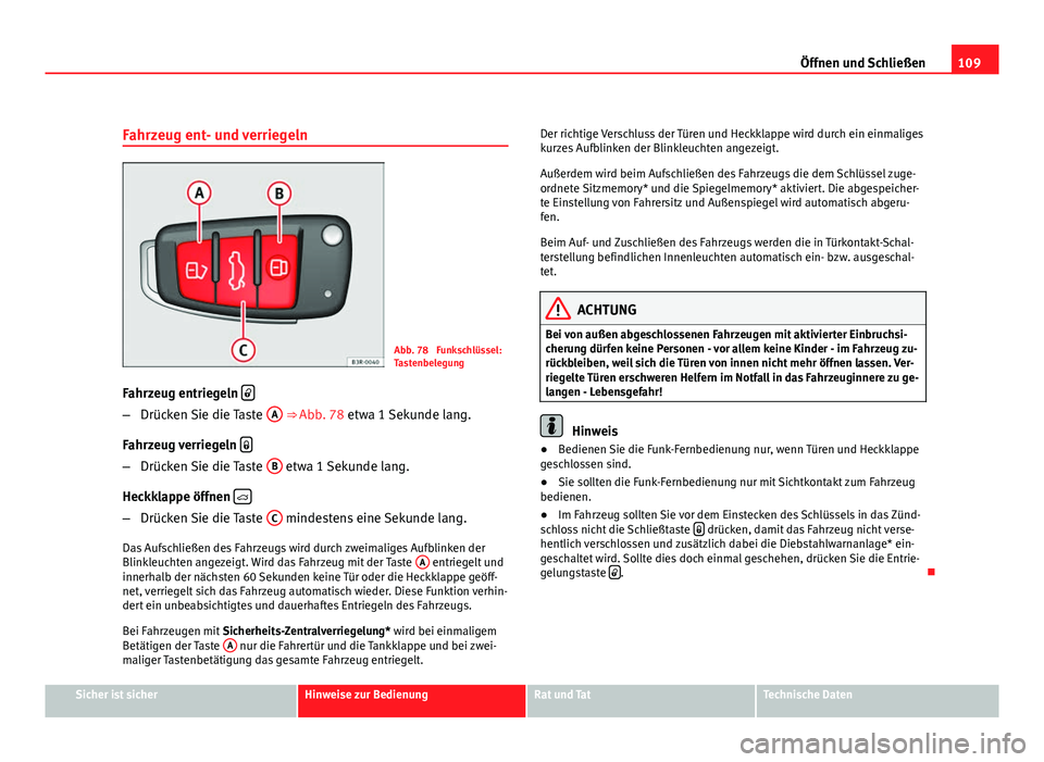 Seat Exeo ST 2009  Betriebsanleitung (in German) 109
Öffnen und Schließen
Fahrzeug ent- und verriegeln
Abb. 78  Funkschlüssel:
Tastenbelegung
Fahrzeug entriegeln  
–
Drücken Sie die Taste  A ⇒ Abb. 78 etwa 1 Sekunde lang.
Fahrzeug verri