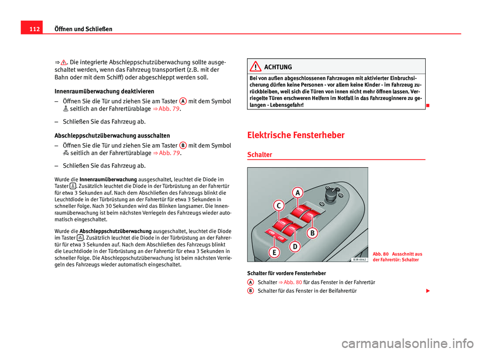 Seat Exeo ST 2009  Betriebsanleitung (in German) 112Öffnen und Schließen
⇒ 
. Die integrierte Abschleppschutzüberwachung sollte ausge-
schaltet werden, wenn das Fahrzeug transportiert (z.B. mit der
Bahn oder mit dem Schiff) oder abgeschleppt 