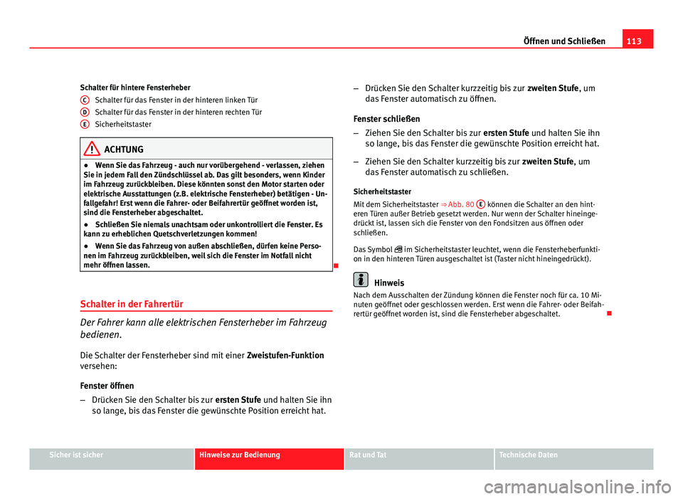 Seat Exeo ST 2009  Betriebsanleitung (in German) 113
Öffnen und Schließen
Schalter für hintere Fensterheber Schalter für das Fenster in der hinteren linken Tür
Schalter für das Fenster in der hinteren rechten Tür
Sicherheitstaster
ACHTUNG
●