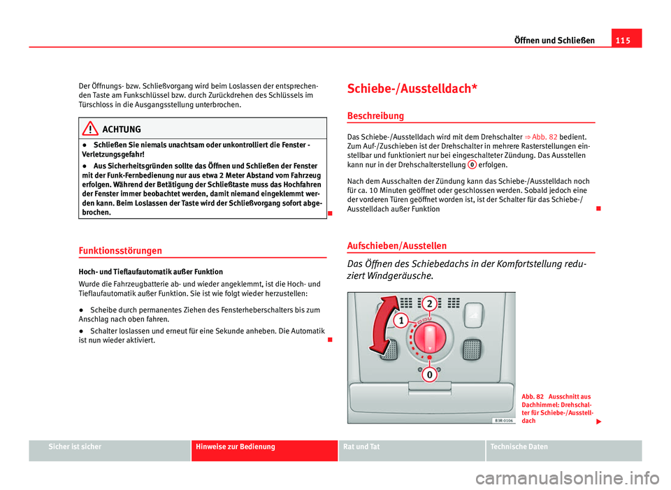 Seat Exeo ST 2009  Betriebsanleitung (in German) 115
Öffnen und Schließen
Der Öffnungs- bzw. Schließvorgang wird beim Loslassen der entsprechen-
den Taste am Funkschlüssel bzw. durch Zurückdrehen des Schlüssels im
Türschloss in die Ausgangss