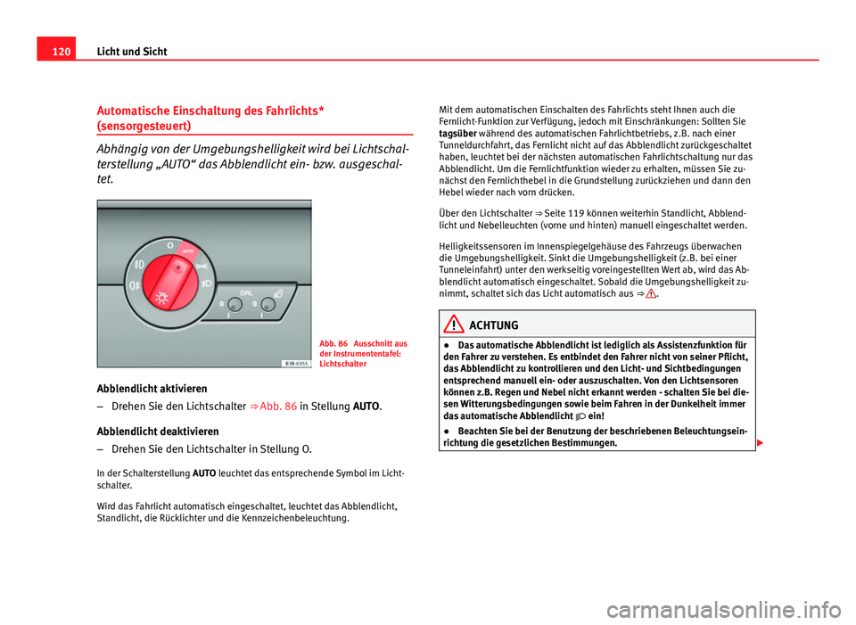 Seat Exeo ST 2009  Betriebsanleitung (in German) 120Licht und Sicht
Automatische Einschaltung des Fahrlichts*
(sensorgesteuert)
Abhängig von der Umgebungshelligkeit wird bei Lichtschal-
terstellung „AUTO“ das Abblendlicht ein- bzw. ausgeschal-
