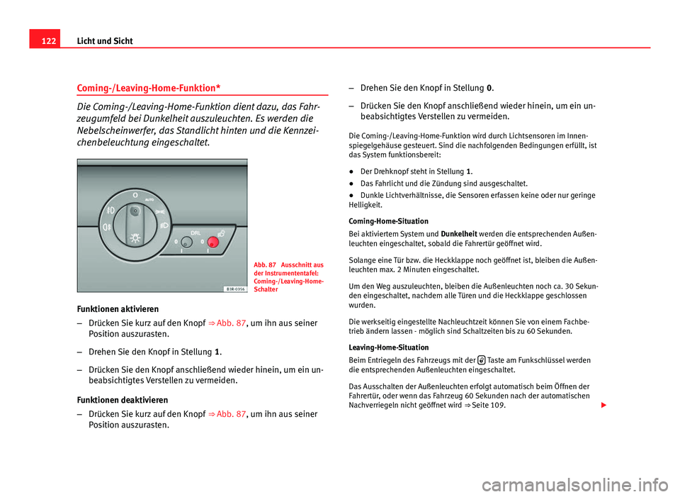 Seat Exeo ST 2010 Betriebsanleitung (in German) 122Licht und Sicht
Coming-/Leaving-Home-Funktion*
Die Coming-/Leaving-Home-Funktion dient dazu, das Fahr-
zeugumfeld bei Dunkelheit auszuleuchten. Es werden die
Nebelscheinwerfer, das Standlicht hinte Seat Exeo ST 2010 Betriebsanleitung (in German) 122Licht und Sicht
Coming-/Leaving-Home-Funktion*
Die Coming-/Leaving-Home-Funktion dient dazu, das Fahr-
zeugumfeld bei Dunkelheit auszuleuchten. Es werden die
Nebelscheinwerfer, das Standlicht hinte