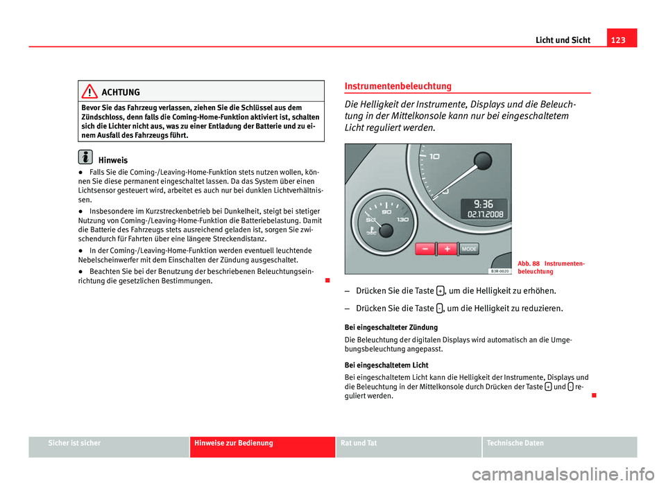 Seat Exeo ST 2010 Betriebsanleitung (in German) 123
Licht und Sicht
ACHTUNG
Bevor Sie das Fahrzeug verlassen, ziehen Sie die Schlüssel aus dem
Zündschloss, denn falls die Coming-Home-Funktion aktiviert ist, schalten
sich die Lichter nicht aus, wa Seat Exeo ST 2010 Betriebsanleitung (in German) 123
Licht und Sicht
ACHTUNG
Bevor Sie das Fahrzeug verlassen, ziehen Sie die Schlüssel aus dem
Zündschloss, denn falls die Coming-Home-Funktion aktiviert ist, schalten
sich die Lichter nicht aus, wa