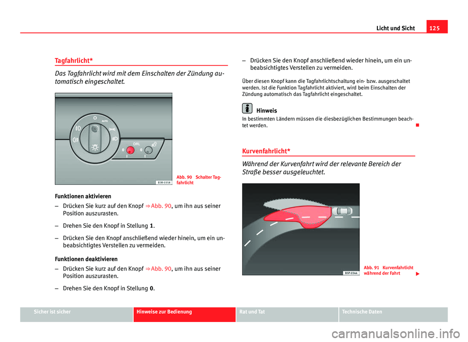 Seat Exeo ST 2010 Betriebsanleitung (in German) 125
Licht und Sicht
Tagfahrlicht*
Das Tagfahrlicht wird mit dem Einschalten der Zündung au-
tomatisch eingeschaltet.
Abb. 90 Schalter Tag-
fahrlicht
Funktionen aktivieren
– Drücken Sie kurz auf d Seat Exeo ST 2010 Betriebsanleitung (in German) 125
Licht und Sicht
Tagfahrlicht*
Das Tagfahrlicht wird mit dem Einschalten der Zündung au-
tomatisch eingeschaltet.
Abb. 90 Schalter Tag-
fahrlicht
Funktionen aktivieren
– Drücken Sie kurz auf d