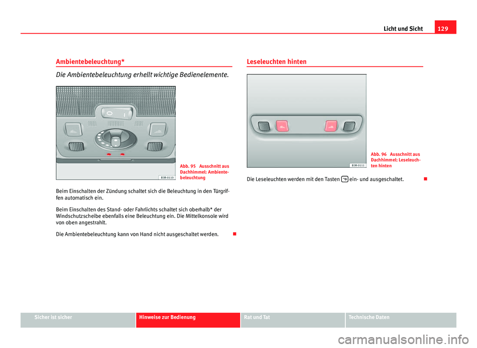 Seat Exeo ST 2009  Betriebsanleitung (in German) 129
Licht und Sicht
Ambientebeleuchtung*
Die Ambientebeleuchtung erhellt wichtige Bedienelemente.
Abb. 95  Ausschnitt aus
Dachhimmel: Ambiente-
beleuchtung
Beim Einschalten der Zündung schaltet sich 