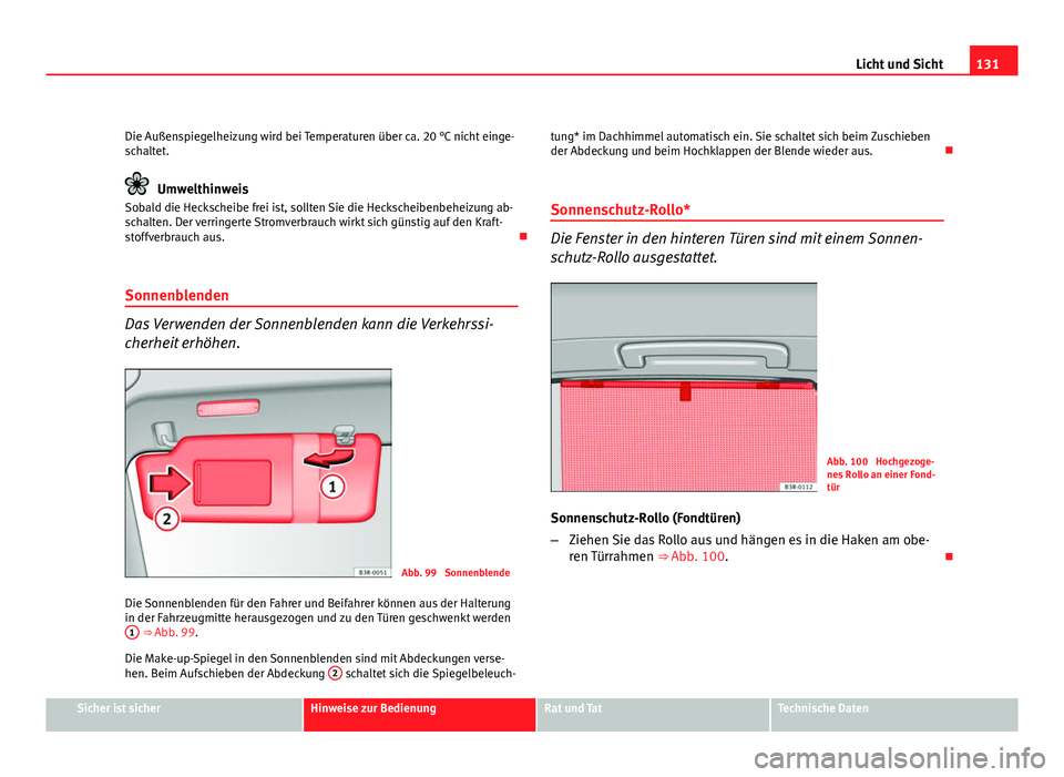 Seat Exeo ST 2009  Betriebsanleitung (in German) 131
Licht und Sicht
Die Außenspiegelheizung wird bei Temperaturen über ca. 20 °C nicht einge-
schaltet.
Umwelthinweis
Sobald die Heckscheibe frei ist, sollten Sie die Heckscheibenbeheizung ab-
scha