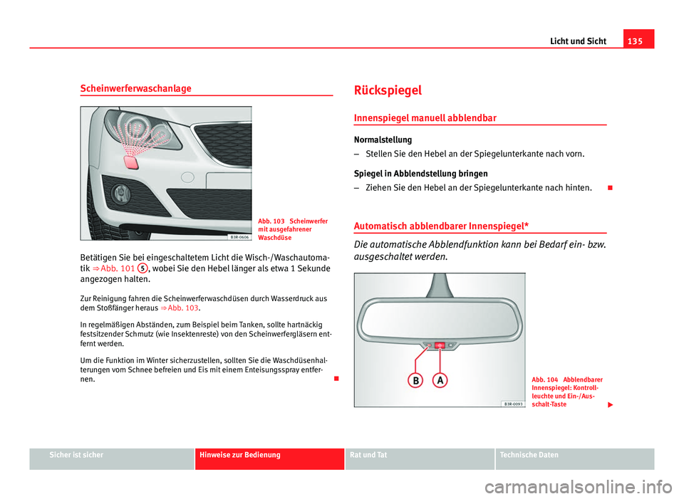Seat Exeo ST 2009  Betriebsanleitung (in German) 135
Licht und Sicht
Scheinwerferwaschanlage
Abb. 103  Scheinwerfer
mit ausgefahrener
Waschdüse
Betätigen Sie bei eingeschaltetem Licht die Wisch-/Waschautoma-
tik  ⇒ Abb. 101  5
, wobei Sie den 