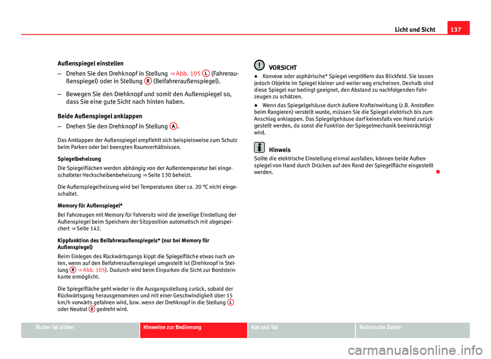 Seat Exeo ST 2009  Betriebsanleitung (in German) 137
Licht und Sicht
Außenspiegel einstellen
– Drehen Sie den Drehknopf in Stellung  ⇒ Abb. 105 L
 (Fahrerau-
ßenspiegel) oder in Stellung  R (Beifahreraußenspiegel).
– Bewegen Sie den Drehk