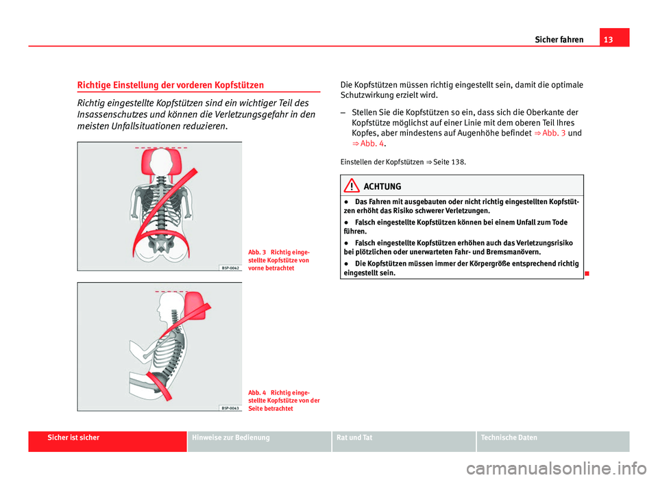 Seat Exeo ST 2011  Betriebsanleitung (in German) 13
Sicher fahren
Richtige Einstellung der vorderen Kopfstützen
Richtig eingestellte Kopfstützen sind ein wichtiger Teil des
Insassenschutzes und können die Verletzungsgefahr in den
meisten Unfallsi