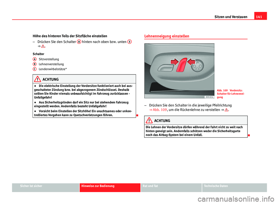 Seat Exeo ST 2009  Betriebsanleitung (in German) 141
Sitzen und Verstauen
Höhe des hinteren Teils der Sitzfläche einstellen
– Drücken Sie den Schalter  A
 hinten nach oben bzw. unten  3⇒ .
Schalter Sitzverstellung
Lehnenverstellung
Lendenwi