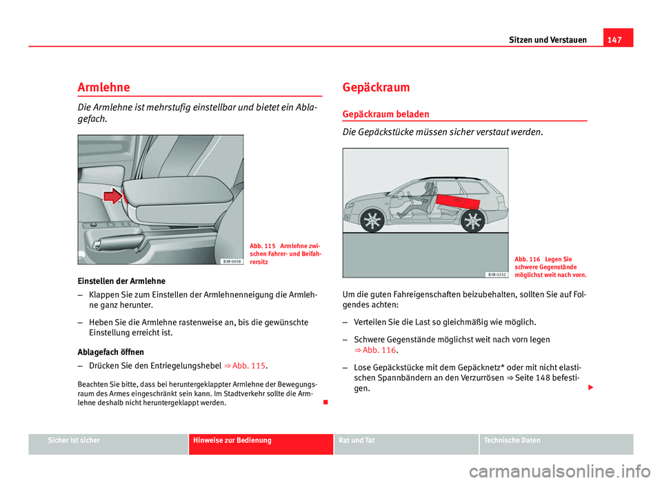 Seat Exeo ST 2009  Betriebsanleitung (in German) 147
Sitzen und Verstauen
Armlehne
Die Armlehne ist mehrstufig einstellbar und bietet ein Abla-
gefach.
Abb. 115  Armlehne zwi-
schen Fahrer- und Beifah-
rersitz
Einstellen der Armlehne
– Klappen Sie