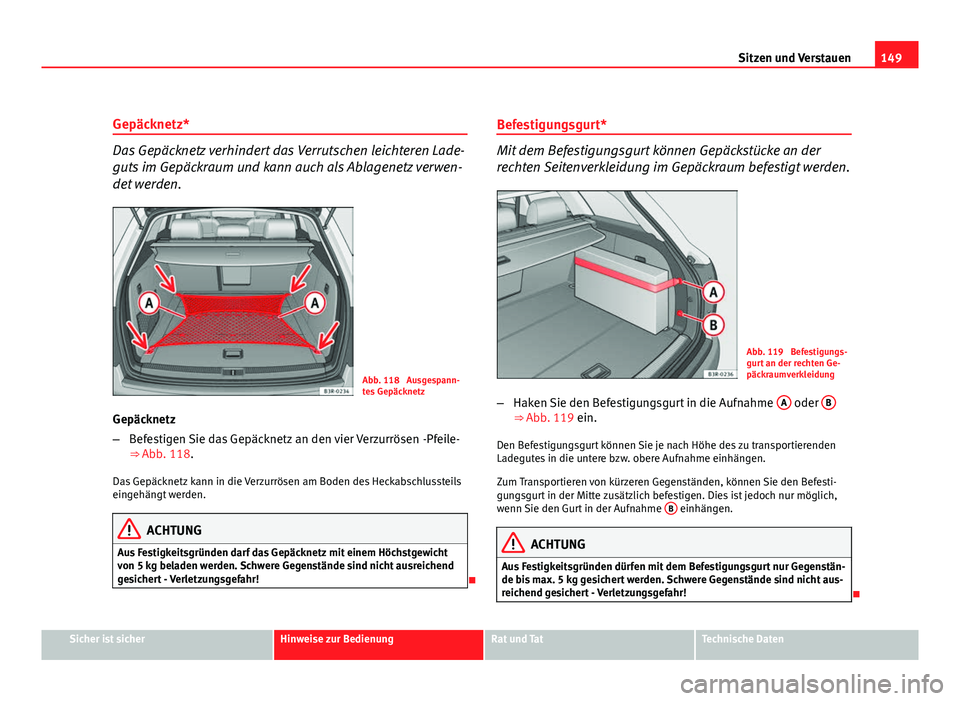 Seat Exeo ST 2009  Betriebsanleitung (in German) 149
Sitzen und Verstauen
Gepäcknetz*
Das Gepäcknetz verhindert das Verrutschen leichteren Lade-
guts im Gepäckraum und kann auch als Ablagenetz verwen-
det werden.
Abb. 118  Ausgespann-
tes Gepäck