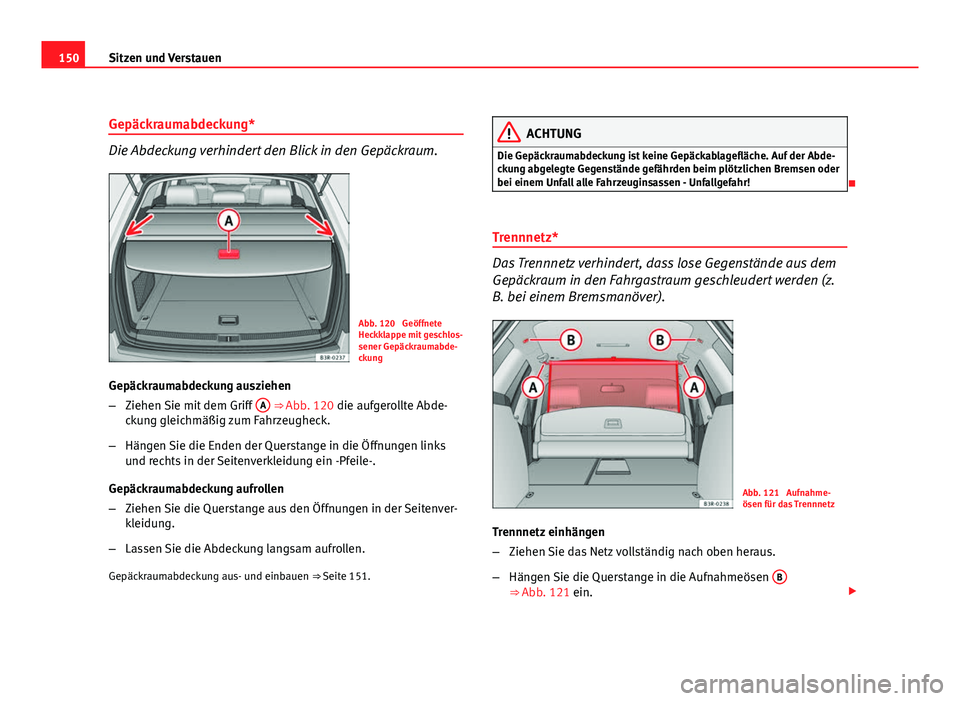 Seat Exeo ST 2009  Betriebsanleitung (in German) 150Sitzen und Verstauen
Gepäckraumabdeckung*
Die Abdeckung verhindert den Blick in den Gepäckraum.
Abb. 120  Geöffnete
Heckklappe mit geschlos-
sener Gepäckraumabde-
ckung
Gepäckraumabdeckung aus