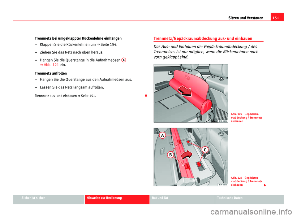 Seat Exeo ST 2009  Betriebsanleitung (in German) 151
Sitzen und Verstauen
Trennnetz bei umgeklappter Rückenlehne einhängen
– Klappen Sie die Rückenlehnen um  ⇒ Seite 154.
– Ziehen Sie das Netz nach oben heraus.
– Hängen Sie die Quersta