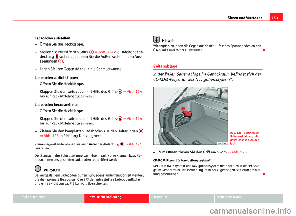 Seat Exeo ST 2009  Betriebsanleitung (in German) 153
Sitzen und Verstauen
Ladeboden aufstellen
– Öffnen Sie die Heckklappe.
– Stellen Sie mit Hilfe des Griffs  A
 ⇒ Abb. 124 die Ladebodenab-
deckung  B auf und justieren Sie die Außenkanten