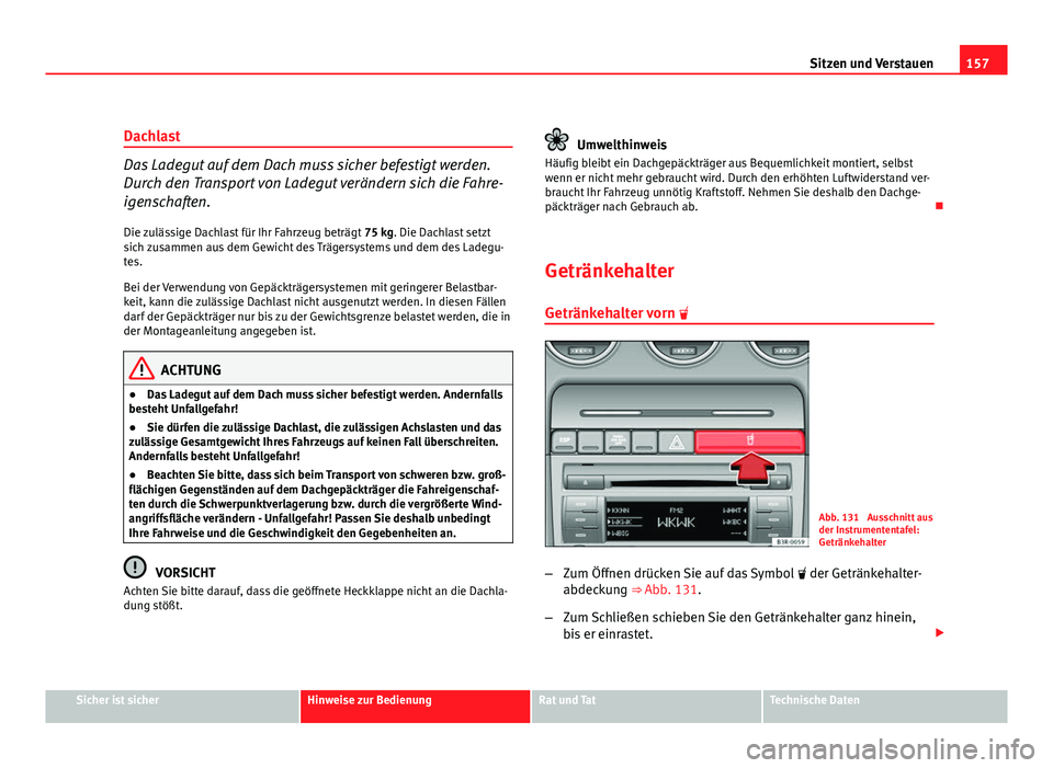 Seat Exeo ST 2009  Betriebsanleitung (in German) 157
Sitzen und Verstauen
Dachlast
Das Ladegut auf dem Dach muss sicher befestigt werden.
Durch den Transport von Ladegut verändern sich die Fahre-
igenschaften. Die zulässige Dachlast für Ihr Fahrz