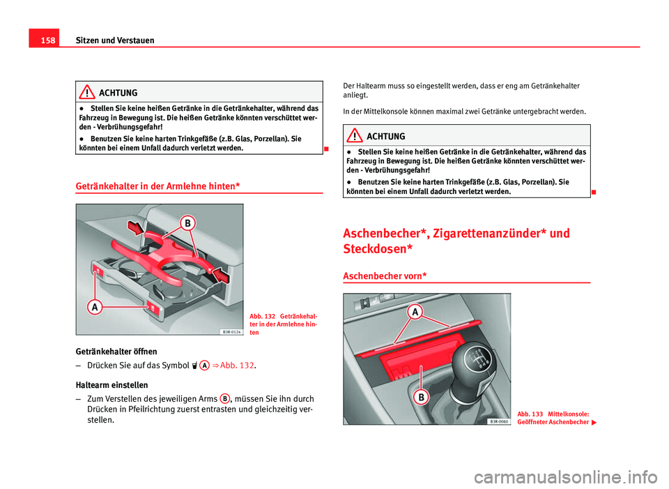 Seat Exeo ST 2009  Betriebsanleitung (in German) 158Sitzen und Verstauen
ACHTUNG
● Stellen Sie keine heißen Getränke in die Getränkehalter, während das
Fahrzeug in Bewegung ist. Die heißen Getränke könnten verschüttet wer-
den - Verbrühun