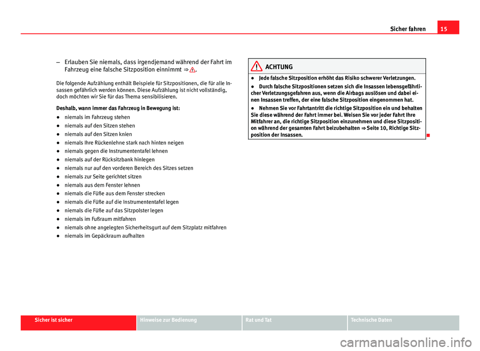 Seat Exeo ST 2009  Betriebsanleitung (in German) 15
Sicher fahren
– Erlauben Sie niemals, dass irgendjemand während der Fahrt im
Fahrzeug eine falsche Sitzposition einnimmt  ⇒ 
.
Die folgende Aufzählung enthält Beispiele für Sitzpositionen
