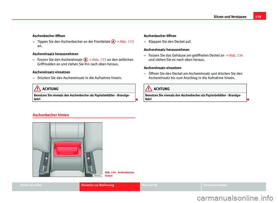 Seat Exeo ST 2009 Betriebsanleitung (in German) 159
Sitzen und Verstauen
Aschenbecher öffnen
– Tippen Sie den Aschenbecher an der Frontleiste A
⇒ Abb. 133
an.
Aschereinsatz herausnehmen
– Fassen Sie den Aschereinsatz B
⇒ Abb. 133 a Seat Exeo ST 2009 Betriebsanleitung (in German) 159
Sitzen und Verstauen
Aschenbecher öffnen
– Tippen Sie den Aschenbecher an der Frontleiste A
⇒ Abb. 133
an.
Aschereinsatz herausnehmen
– Fassen Sie den Aschereinsatz B
⇒ Abb. 133 a
