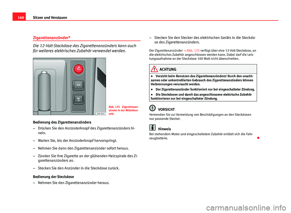 Seat Exeo ST 2009 Betriebsanleitung (in German) 160Sitzen und Verstauen
Zigarettenanzünder*
Die 12-Volt-Steckdose des Zigarettenanzünders kann auch
für weiteres elektrisches Zubehör verwendet werden.
Abb. 135 Zigarettenan-
zünder in der Mitte Seat Exeo ST 2009 Betriebsanleitung (in German) 160Sitzen und Verstauen
Zigarettenanzünder*
Die 12-Volt-Steckdose des Zigarettenanzünders kann auch
für weiteres elektrisches Zubehör verwendet werden.
Abb. 135 Zigarettenan-
zünder in der Mitte