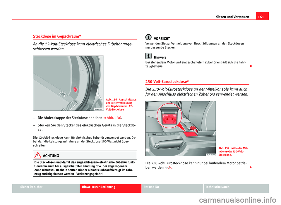 Seat Exeo ST 2009 Betriebsanleitung (in German) 161
Sitzen und Verstauen
Steckdose im Gepäckraum*
An die 12-Volt-Steckdose kann elektrisches Zubehör ange-
schlossen werden.
Abb. 136 Ausschnitt aus
der Seitenverkleidung
des Gepäckraums: 12-
Volt Seat Exeo ST 2009 Betriebsanleitung (in German) 161
Sitzen und Verstauen
Steckdose im Gepäckraum*
An die 12-Volt-Steckdose kann elektrisches Zubehör ange-
schlossen werden.
Abb. 136 Ausschnitt aus
der Seitenverkleidung
des Gepäckraums: 12-
Volt