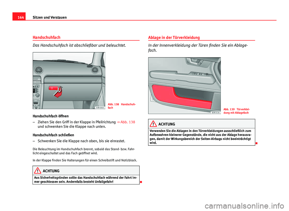 Seat Exeo ST 2009  Betriebsanleitung (in German) 164Sitzen und Verstauen
Handschuhfach
Das Handschuhfach ist abschließbar und beleuchtet.
Abb. 138  Handschuh-
fach
Handschuhfach öffnen
– Ziehen Sie den Griff in der Klappe in Pfeilrichtung  ⇒�