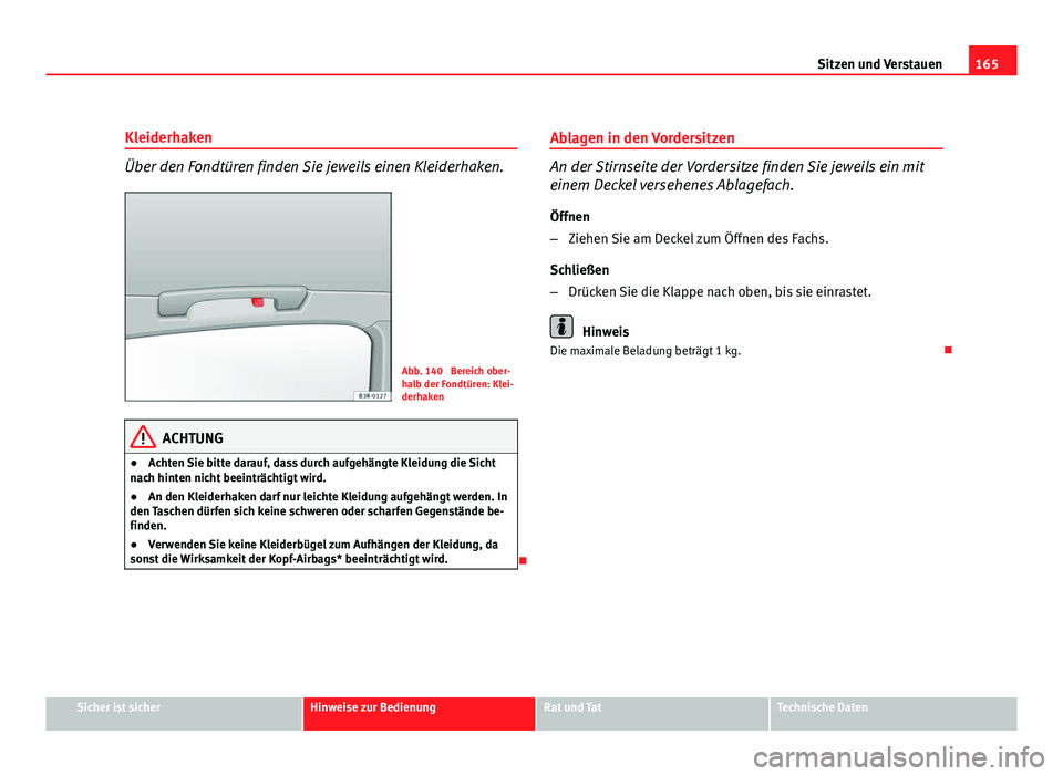 Seat Exeo ST 2009 Betriebsanleitung (in German) 165
Sitzen und Verstauen
Kleiderhaken
Über den Fondtüren finden Sie jeweils einen Kleiderhaken.
Abb. 140 Bereich ober-
halb der Fondtüren: Klei-
derhaken
ACHTUNG
● Achten Sie bitte darauf, dass Seat Exeo ST 2009 Betriebsanleitung (in German) 165
Sitzen und Verstauen
Kleiderhaken
Über den Fondtüren finden Sie jeweils einen Kleiderhaken.
Abb. 140 Bereich ober-
halb der Fondtüren: Klei-
derhaken
ACHTUNG
● Achten Sie bitte darauf, dass