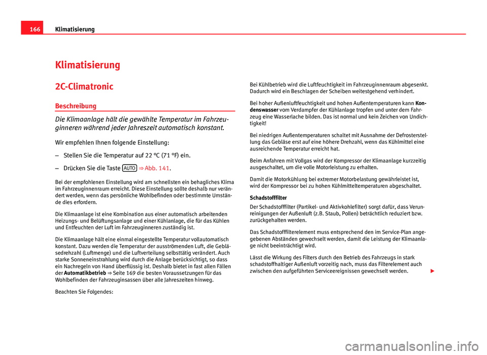 Seat Exeo ST 2010  Betriebsanleitung (in German) 166Klimatisierung
Klimatisierung
2C-Climatronic
Beschreibung
Die Klimaanlage hält die gewählte Temperatur im Fahrzeu-
ginneren während jeder Jahreszeit automatisch konstant. Wir empfehlen Ihnen fol