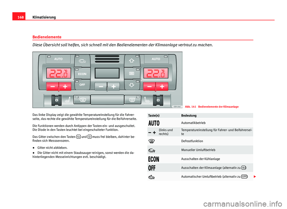 Seat Exeo ST 2009 Betriebsanleitung (in German) 168Klimatisierung
Bedienelemente
Diese Übersicht soll helfen, sich schnell mit den Bedienelementen der Klimaanlage vertraut zu machen.
Abb. 141 Bedienelemente der Klimaanlage
Das linke Display zeigt Seat Exeo ST 2009 Betriebsanleitung (in German) 168Klimatisierung
Bedienelemente
Diese Übersicht soll helfen, sich schnell mit den Bedienelementen der Klimaanlage vertraut zu machen.
Abb. 141 Bedienelemente der Klimaanlage
Das linke Display zeigt