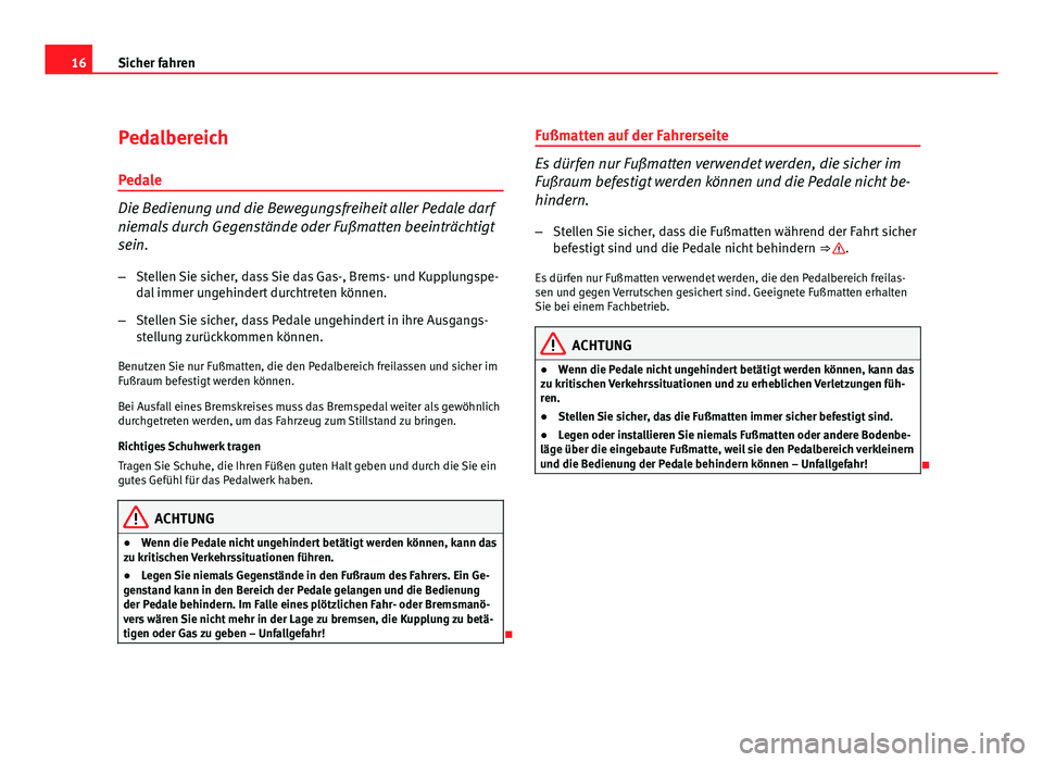 Seat Exeo ST 2009  Betriebsanleitung (in German) 16Sicher fahren
Pedalbereich
Pedale
Die Bedienung und die Bewegungsfreiheit aller Pedale darf
niemals durch Gegenstände oder Fußmatten beeinträchtigt
sein. – Stellen Sie sicher, dass Sie das Gas-