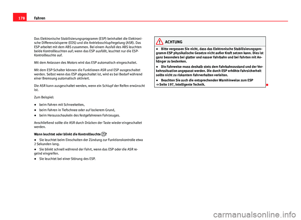 Seat Exeo ST 2011  Betriebsanleitung (in German) 178Fahren
Das Elektronische Stabilisierungsprogramm (ESP) beinhaltet die Elektroni-
sche Differenzialsperre (EDS) und die Antriebsschlupfregelung (ASR). Das
ESP arbeitet mit dem ABS zusammen. Bei eine