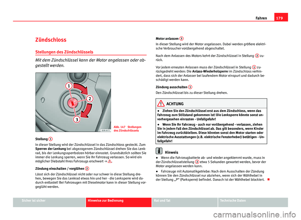 Seat Exeo ST 2011  Betriebsanleitung (in German) 179
Fahren
Zündschloss
Stellungen des Zündschlüssels
Mit dem Zündschlüssel kann der Motor angelassen oder ab-
gestellt werden.
Abb. 147  Stellungen
des Zündschlüssels
Stellung  1
In dieser Stel