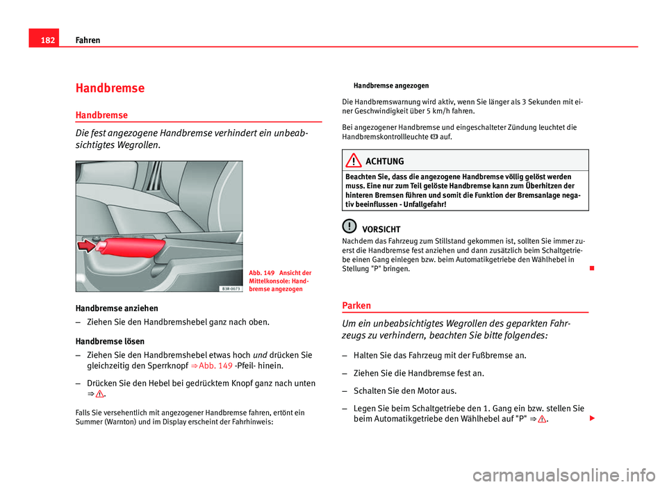 Seat Exeo ST 2009  Betriebsanleitung (in German) 182Fahren
Handbremse
Handbremse
Die fest angezogene Handbremse verhindert ein unbeab-
sichtigtes Wegrollen.
Abb. 149  Ansicht der
Mittelkonsole: Hand-
bremse angezogen
Handbremse anziehen
– Ziehen S