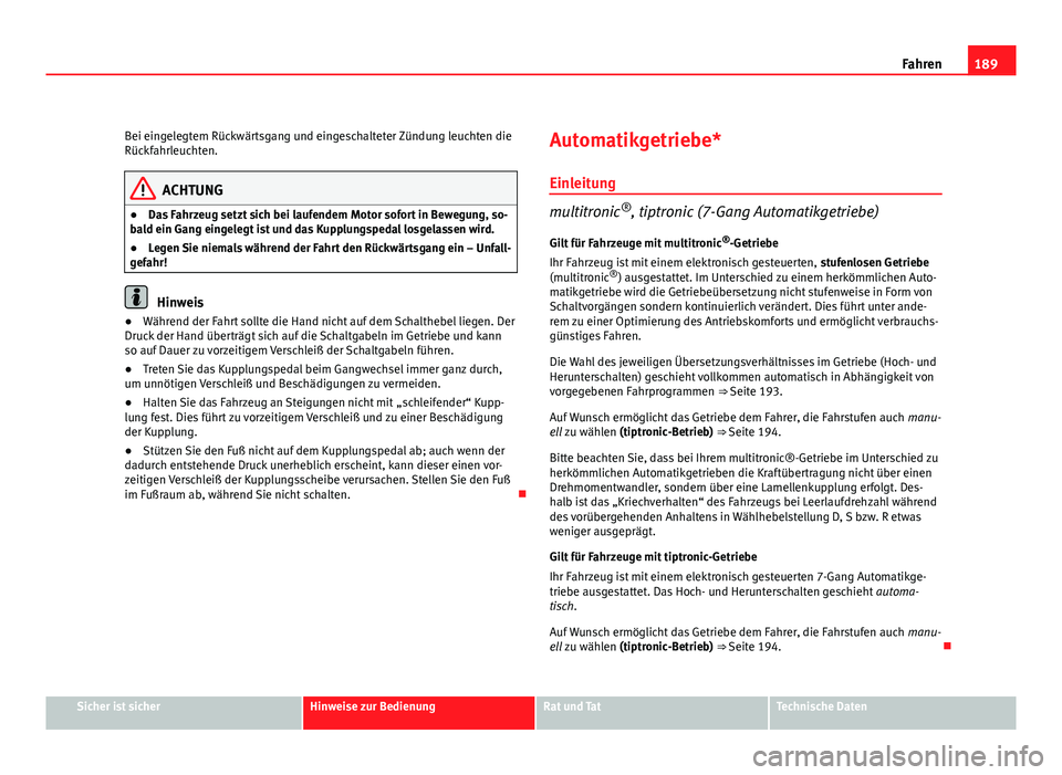 Seat Exeo ST 2009 Betriebsanleitung (in German) 189
Fahren
Bei eingelegtem Rückwärtsgang und eingeschalteter Zündung leuchten die
Rückfahrleuchten.
ACHTUNG
● Das Fahrzeug setzt sich bei laufendem Motor sofort in Bewegung, so-
bald ein Gang ei Seat Exeo ST 2009 Betriebsanleitung (in German) 189
Fahren
Bei eingelegtem Rückwärtsgang und eingeschalteter Zündung leuchten die
Rückfahrleuchten.
ACHTUNG
● Das Fahrzeug setzt sich bei laufendem Motor sofort in Bewegung, so-
bald ein Gang ei