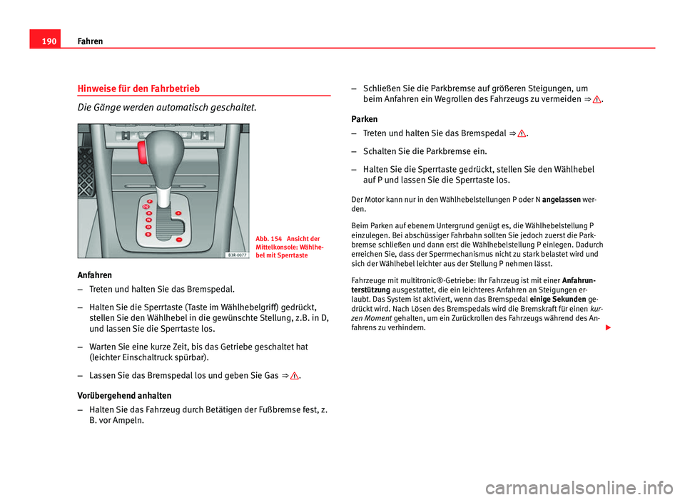 Seat Exeo ST 2009 Betriebsanleitung (in German) 190Fahren
Hinweise für den Fahrbetrieb
Die Gänge werden automatisch geschaltet.
Abb. 154 Ansicht der
Mittelkonsole: Wählhe-
bel mit Sperrtaste
Anfahren
– Treten und halten Sie das Bremspedal.
Seat Exeo ST 2009 Betriebsanleitung (in German) 190Fahren
Hinweise für den Fahrbetrieb
Die Gänge werden automatisch geschaltet.
Abb. 154 Ansicht der
Mittelkonsole: Wählhe-
bel mit Sperrtaste
Anfahren
– Treten und halten Sie das Bremspedal.