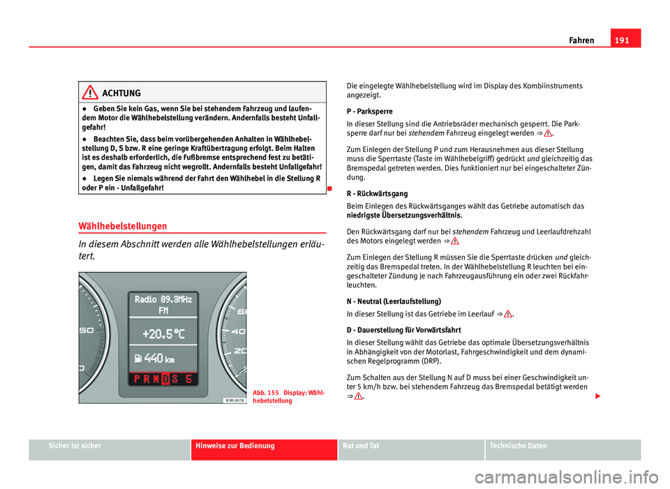 Seat Exeo ST 2009 Betriebsanleitung (in German) 191
Fahren
ACHTUNG
● Geben Sie kein Gas, wenn Sie bei stehendem Fahrzeug und laufen-
dem Motor die Wählhebelstellung verändern. Andernfalls besteht Unfall-
gefahr!
● Beachten Sie, dass beim vor Seat Exeo ST 2009 Betriebsanleitung (in German) 191
Fahren
ACHTUNG
● Geben Sie kein Gas, wenn Sie bei stehendem Fahrzeug und laufen-
dem Motor die Wählhebelstellung verändern. Andernfalls besteht Unfall-
gefahr!
● Beachten Sie, dass beim vor