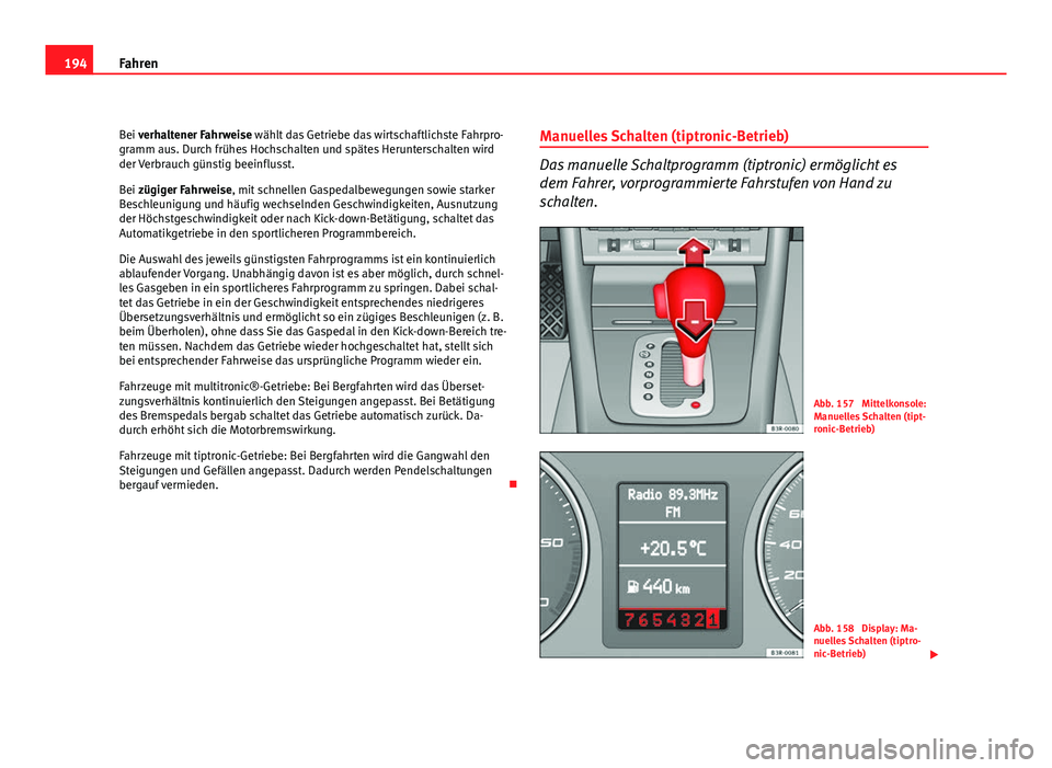 Seat Exeo ST 2009 Betriebsanleitung (in German) 194Fahren
Bei verhaltener Fahrweise wählt das Getriebe das wirtschaftlichste Fahrpro-
gramm aus. Durch frühes Hochschalten und spätes Herunterschalten wird
der Verbrauch günstig beeinflusst.
Bei z Seat Exeo ST 2009 Betriebsanleitung (in German) 194Fahren
Bei verhaltener Fahrweise wählt das Getriebe das wirtschaftlichste Fahrpro-
gramm aus. Durch frühes Hochschalten und spätes Herunterschalten wird
der Verbrauch günstig beeinflusst.
Bei z