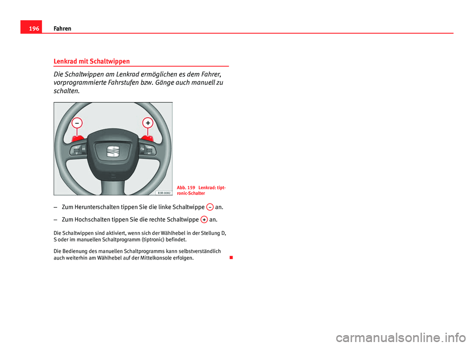 Seat Exeo ST 2009 Betriebsanleitung (in German) 196Fahren
Lenkrad mit Schaltwippen
Die Schaltwippen am Lenkrad ermöglichen es dem Fahrer,
vorprogrammierte Fahrstufen bzw. Gänge auch manuell zu
schalten.
Abb. 159 Lenkrad: tipt-
ronic-Schalter
– Seat Exeo ST 2009 Betriebsanleitung (in German) 196Fahren
Lenkrad mit Schaltwippen
Die Schaltwippen am Lenkrad ermöglichen es dem Fahrer,
vorprogrammierte Fahrstufen bzw. Gänge auch manuell zu
schalten.
Abb. 159 Lenkrad: tipt-
ronic-Schalter
–