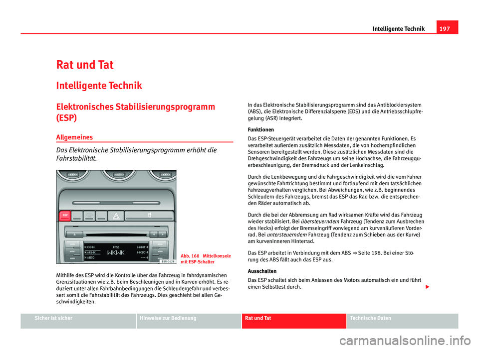 Seat Exeo ST 2011  Betriebsanleitung (in German) 197
Intelligente Technik
Rat und Tat
Intelligente Technik
Elektronisches Stabilisierungsprogramm
(ESP)Allgemeines
Das Elektronische Stabilisierungsprogramm erhöht die
Fahrstabilität.
Abb. 160  Mitte